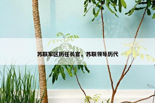 苏联军区历任长官，苏联领导历代