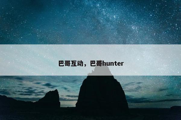巴哥互动，巴哥hunter