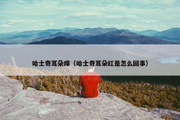 哈士奇耳朵痒（哈士奇耳朵红是怎么回事）