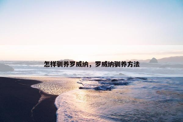 怎样驯养罗威纳，罗威纳驯养方法