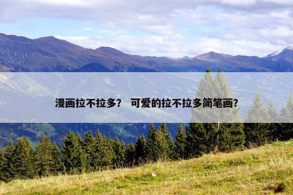 漫画拉不拉多？ 可爱的拉不拉多简笔画？