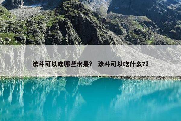 法斗可以吃哪些水果？ 法斗可以吃什么?？