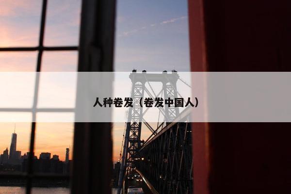 人种卷发（卷发中国人）