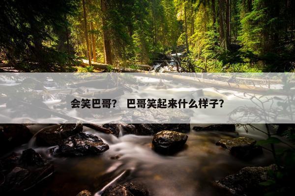 会笑巴哥？ 巴哥笑起来什么样子？