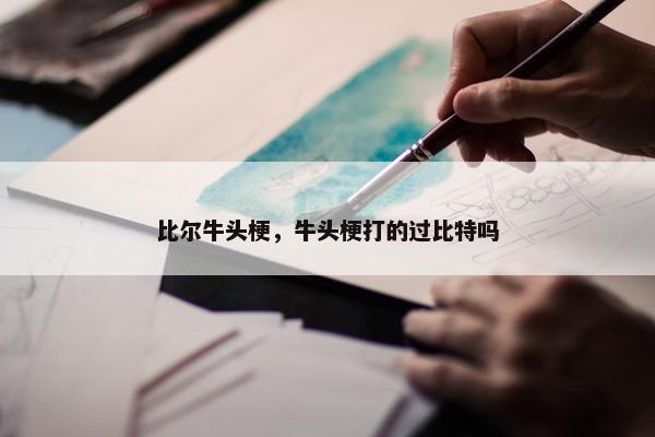比尔牛头梗，牛头梗打的过比特吗