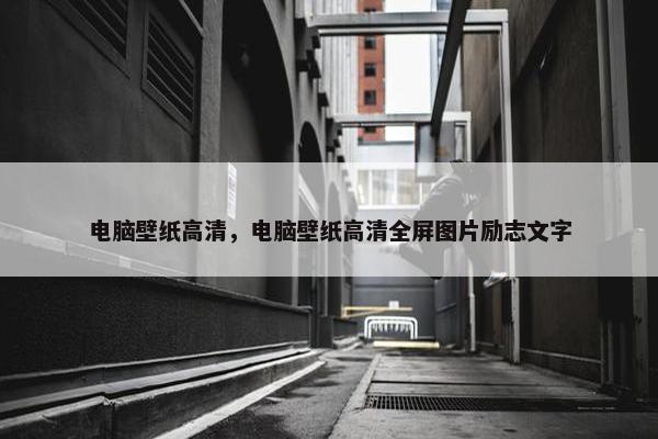 电脑壁纸高清，电脑壁纸高清全屏图片励志文字