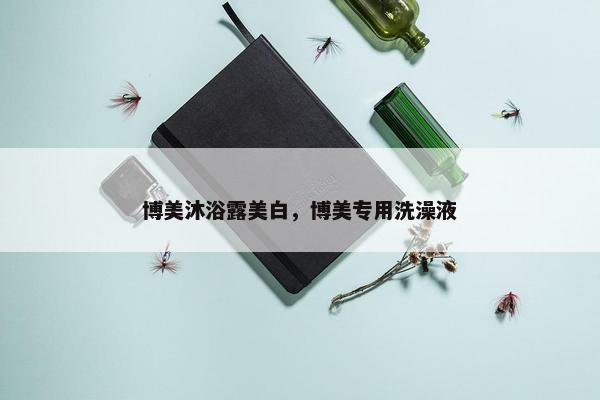 博美沐浴露美白，博美专用洗澡液