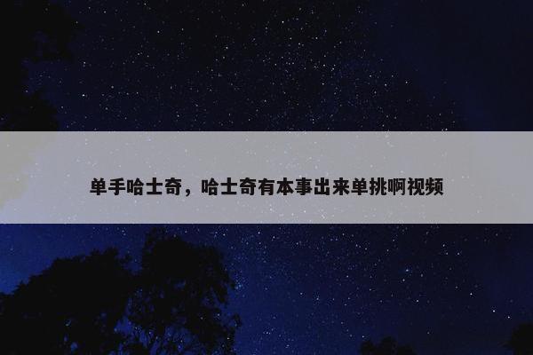 单手哈士奇，哈士奇有本事出来单挑啊视频