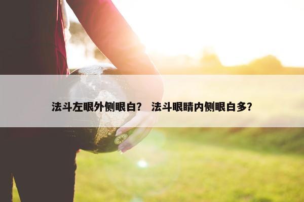 法斗左眼外侧眼白？ 法斗眼睛内侧眼白多？