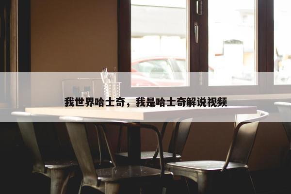 我世界哈士奇，我是哈士奇解说视频