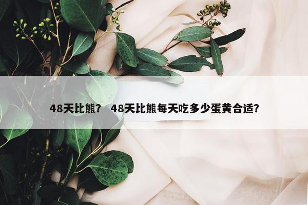 48天比熊？ 48天比熊每天吃多少蛋黄合适？
