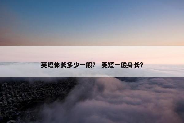 英短体长多少一般？ 英短一般身长？