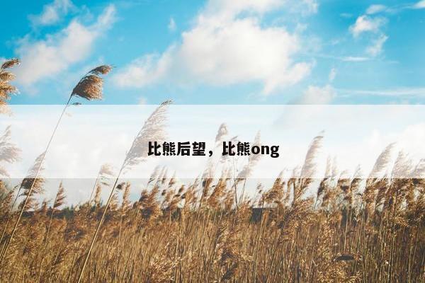 比熊后望，比熊ong