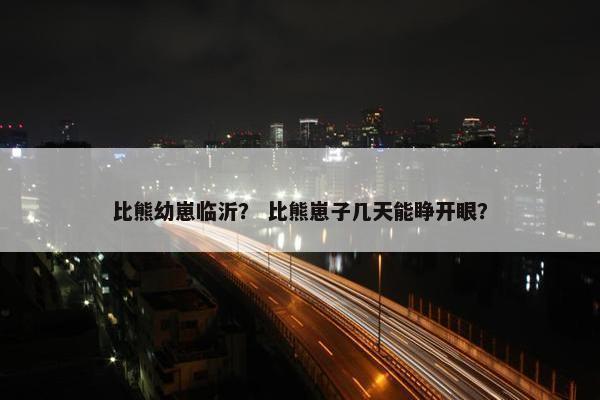 比熊幼崽临沂？ 比熊崽子几天能睁开眼？