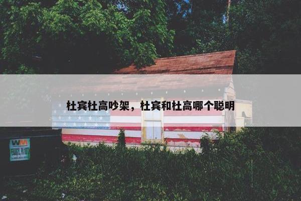 杜宾杜高吵架，杜宾和杜高哪个聪明