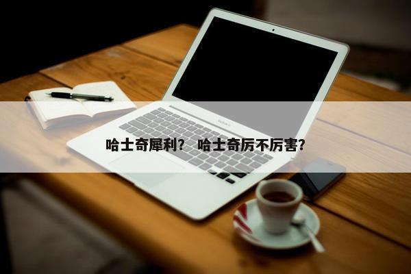 哈士奇犀利？ 哈士奇厉不厉害？