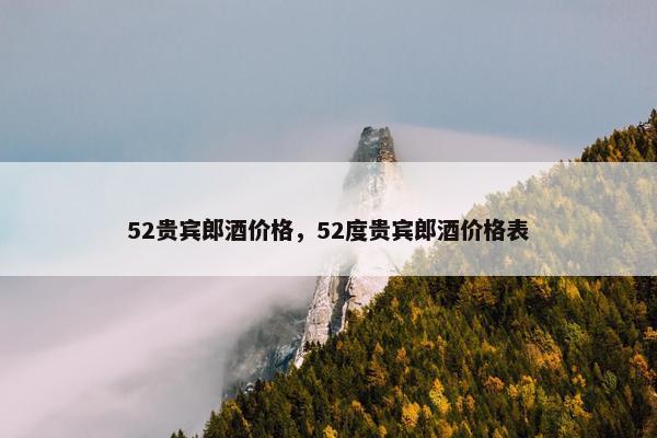 52贵宾郎酒价格，52度贵宾郎酒价格表