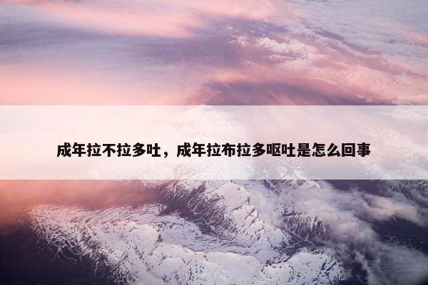 成年拉不拉多吐，成年拉布拉多呕吐是怎么回事