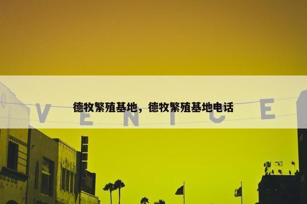 德牧繁殖基地，德牧繁殖基地电话