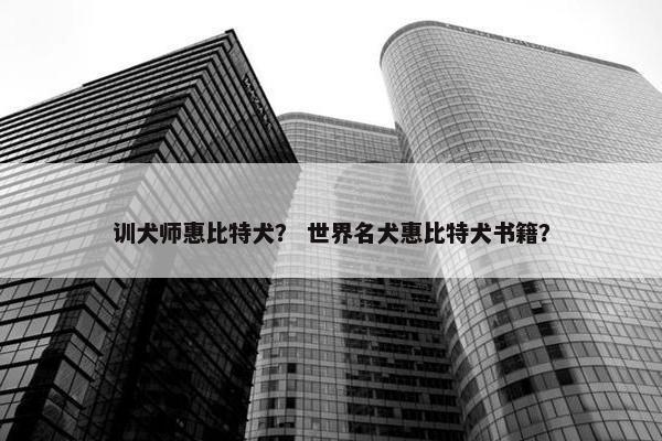 训犬师惠比特犬？ 世界名犬惠比特犬书籍？