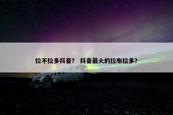 拉不拉多抖音？ 抖音最火的拉布拉多？