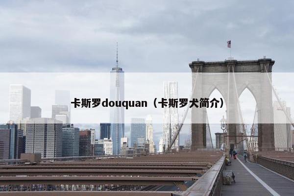卡斯罗douquan（卡斯罗犬简介）