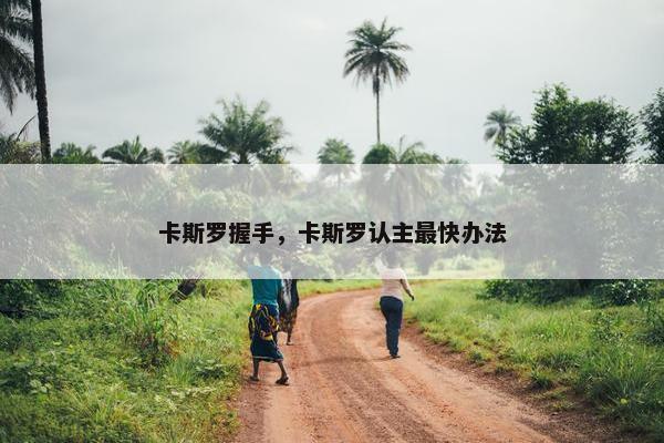 卡斯罗握手，卡斯罗认主最快办法