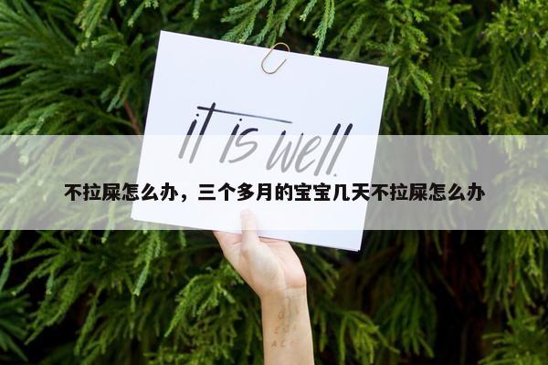 不拉屎怎么办，三个多月的宝宝几天不拉屎怎么办