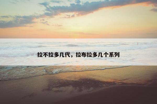 拉不拉多几代，拉布拉多几个系列