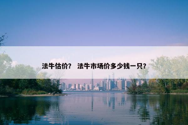 法牛估价？ 法牛市场价多少钱一只？