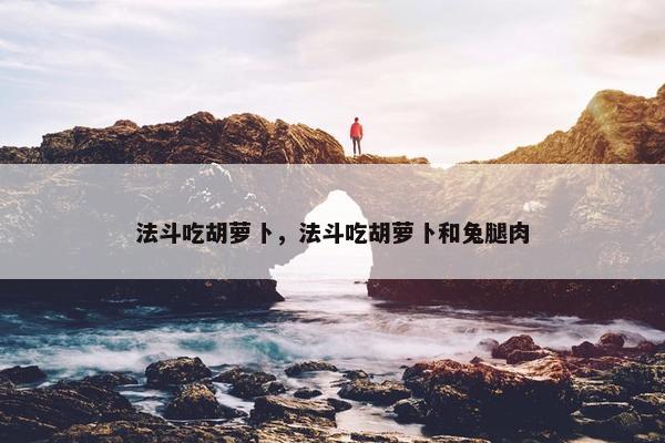 法斗吃胡萝卜，法斗吃胡萝卜和兔腿肉