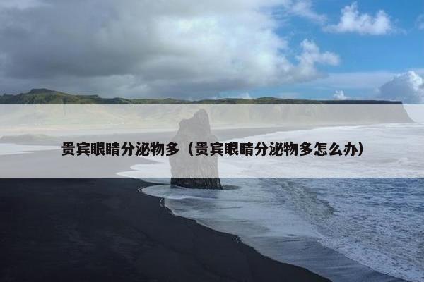 贵宾眼睛分泌物多（贵宾眼睛分泌物多怎么办）