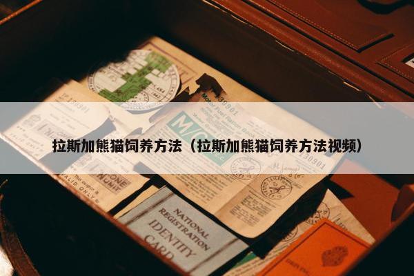 拉斯加熊猫饲养方法（拉斯加熊猫饲养方法视频）