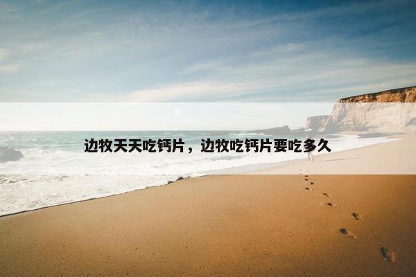 边牧天天吃钙片，边牧吃钙片要吃多久