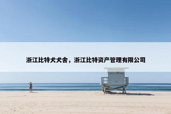 浙江比特犬犬舍，浙江比特资产管理有限公司