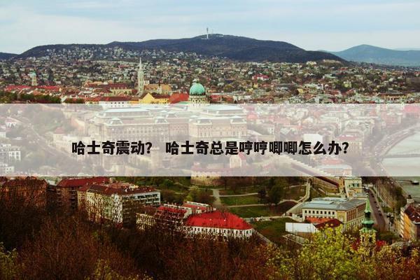 哈士奇震动？ 哈士奇总是哼哼唧唧怎么办？