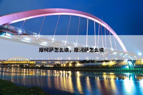 摩柯萨怎么读，摩诃萨怎么读
