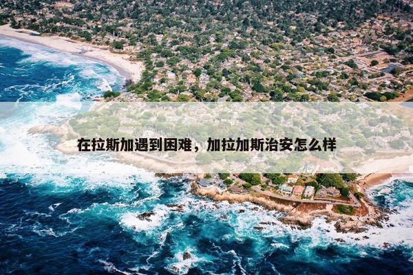 在拉斯加遇到困难，加拉加斯治安怎么样