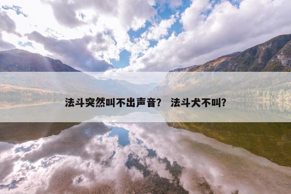 法斗突然叫不出声音？ 法斗犬不叫？