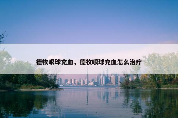 德牧眼球充血，德牧眼球充血怎么治疗