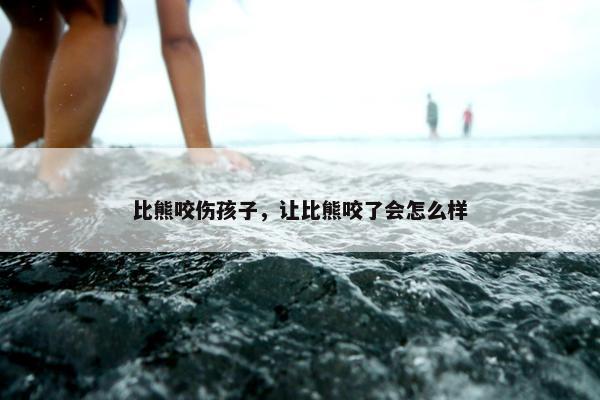 比熊咬伤孩子，让比熊咬了会怎么样