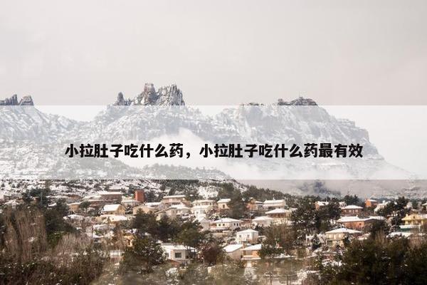 小拉肚子吃什么药，小拉肚子吃什么药最有效