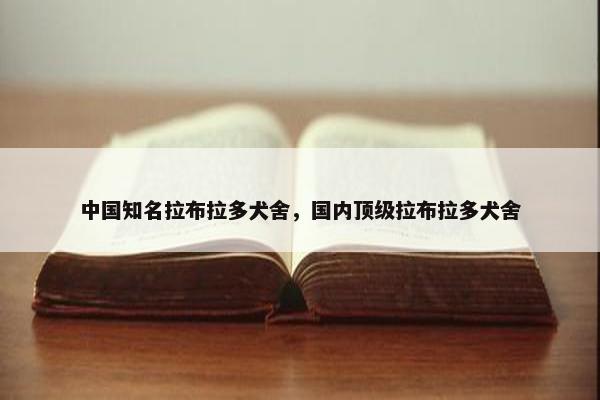 中国知名拉布拉多犬舍，国内顶级拉布拉多犬舍
