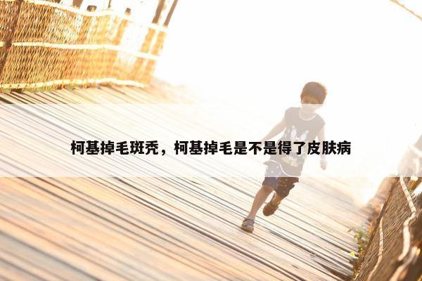 柯基掉毛斑秃，柯基掉毛是不是得了皮肤病