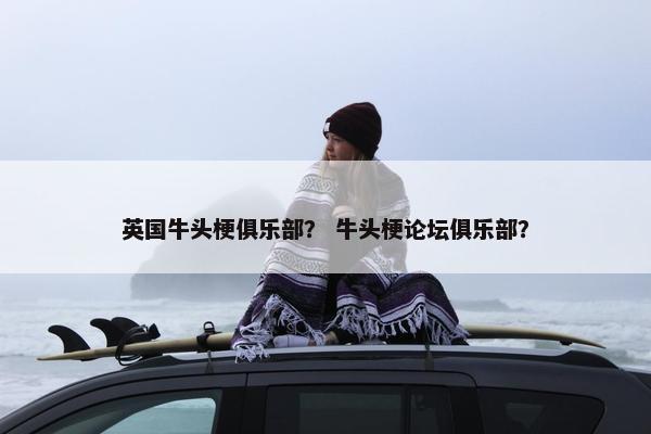 英国牛头梗俱乐部？ 牛头梗论坛俱乐部？