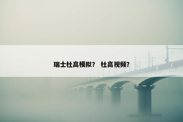 瑞士杜高模拟？ 杜高视频？