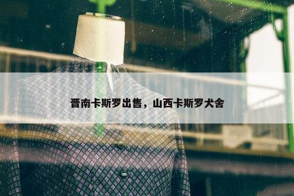 晋南卡斯罗出售，山西卡斯罗犬舍
