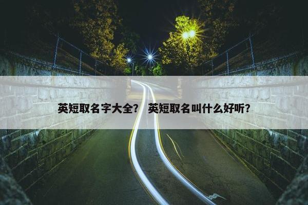 英短取名字大全？ 英短取名叫什么好听？