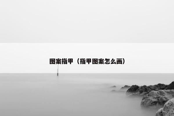 图案指甲（指甲图案怎么画）