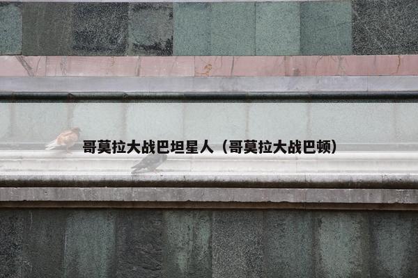 哥莫拉大战巴坦星人（哥莫拉大战巴顿）